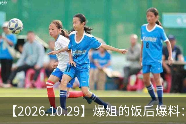 【2026.10.29】爆姐的饭后爆料：生命不止，爆料不息！