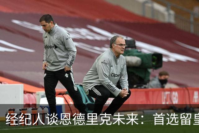 经纪人谈恩德里克未来：首选留皇马，但他需要上场