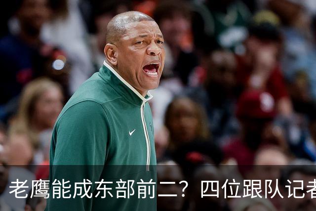 老鹰能成东部前二？四位跟队记者给出最敢说的预测