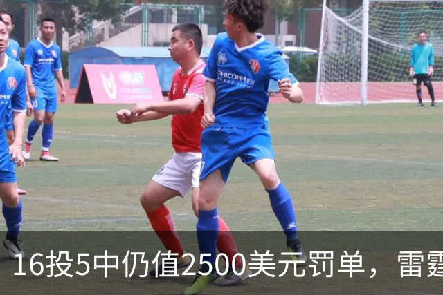 16投5中仍值2500美元罚单,雷霆揭幕战赢26分